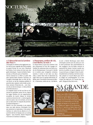 « L’obscurité est la lumière
des fous »
Christophe le solitaire aime également res-
ter chez lui pour regarder des DVD, projetés
en grand format sur ses murs. Passionné
de cinéma, il est curieux de tout avec des
goûts éclectiques : il peut enchaîner Fanta-
sia avec un Visconti, puis un Tarantino.
Xavier Giannoli lui a offert un petit rôle
dans Quand j’étais chanteur. Pourtant, on
l’imagine davantage dans un film de Da-
vid Lynch, un de ses cinéastes préférés. Il
pourrait alors replacer cette tirade surréa-
liste, extraite d’Interview de…, une chan-
son de son dernier disque : « L’obscurité est
la lumière des fous ».
Ce cinéphile averti se fait son film en ob-
servant le quotidien autour de lui, depuis
les larges fenêtres de son appartement,
encadrées de lourds rideaux et étirées
comme un écran de ciné : « J’aime regarder
chez les autres, leur vie normale. Je me dis
que ça doit sentir la compote de pommes,
la soupe de légumes. »
Même si la nuit ressemble à une séance
dans une salle obscure, Christophe n’est
pas seulement un spectateur. Il est acteur-
metteur en scène de ses albums et a fa-
çonné le dernier en équipe, avec un casting
bigarré : Sara Forestier, Daniel Filipacchi,
musiciens et chanteurs andalous…
« Panorama, ombre de vie,
c’est Berlin, la nuit »
Le disque Aimer ce que nous sommes n’est
pas uniquement le fruit des voyages im-
mobiles du mélomane dans son home stu-
dio de Montparnasse. Il est parti à Séville
et à Londres pour enregistrer certaines
sessions. Il aime la nuit dans ces deux
villes, il adore New York et Barcelone by
night. Mais aussi la capitale allemande, cé-
lébrée dans l’envoûtant Panorama de Ber-
lin : « Panorama, ombre de vie, c’est Berlin,
la nuit. » Daniel Bevilacqua avait choisi
Christophe comme nom de scène car c’est
le saint protecteur des automobilistes et
des voyageurs. Fou de belles voitures et
passionné de vitesse, l’artiste a perdu son
permis et préfère ne pas le repasser car il
ne pourrait pas se résigner à lever le pied.
Actuellement, le chanteur termine sa tour-
née, prépare un nouvel album pour 2011
et rédige son autobiographie. Si le titre
n’était pas déjà pris, on l’aurait bien ap-
pelé : Voyage au bout de la nuit…
Depuis mars 2009, Christophe est
remonté sur scène après la sortie de
son dernier album Aimer ce que nous
sommes (AZ/Universal). Prochaines dates
prévues, le 20 décembre à la Cité des
congrès de Nantes, le 22 janvier 2011
au Théâtre de l’Agora à Evry (Essonne),
les 30 et 31 janvier au Palace (dans le 9e
),
et le 22 mars, à la Défense, dans le cadre
du festival Chorus.
Plus d’infos sur
myspace.com/beaubizarre13
©AnneSorrentino©LucieBevilacqua
©D.R.
 