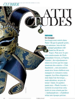 Les loups sont entrés dans
Paris ! Et par la grande porte,
cet automne, lors du bal
masqué grandiose célé-
brant les 90 ans de
Vogue. Puis avec le pre-
mier anniversaire de l’heb-
domadaire Grazia, à l’Opéra
Garnier : des réjouissances
mises en scène par les orga-
nisateurs des soirées « Club
Sandwich », très inventives
aussi avec leurs clubbers aux
masques et costumes extra-
vagants. Les fêtes déguisées
sont dans l’air du temps…
mais attention, un peu de
tenue ! Ainsi, les partici-
pants aux « Flash Cocotte »
mettent en avant leur créa-
tivité et ceux réunis par les
« Ambassadeurs » s’habillent
selon une époque précise.
©luxora/Shutterstock
 