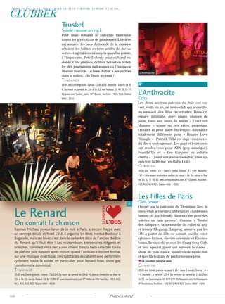 Truskel
Solide comme un rock
Petit mais costaud le pub-club rassemble
toutes les générations de passionnés. La relève
est assurée, les pros du monde de la musique
côtoient les babies rockers avides de décou-
vertes et agréablement surpris quand se pointe,
à l’improviste, Pete Doherty pour un bœuf en-
diablé. Côté platines, défilent Sébastien Schul-
ler, des journalistes mélomanes ou l’équipe de
Maman Records. Le boss du bar a ses entrées
dans le milieu… In Trusk we trust !
Tendance
18-45 ans. Entrée gratuite. Consos : 2,50 à 8 €. Bouteille : à partir de 50
€. Du mardi au samedi de 20h à 5h. 12, rue Feydeau. 01 40 26 59 97.
Myspace.com/truskel_paris M° Bourse. Noctilien : N15, N16. Station
Vélib’ : 2102.
4e
L’Anthracite
Cosy
Les deux anciens patrons du Soir ont ou-
vert, voilà un an, un resto-club qui accueille,
au sous-sol, des fêtes récurrentes. Dans cet
espace intimiste, avec piano, plumes de
paon, tissu aux murs, la soirée « Don’t tell
Mummy » sonne un peu rétro, proposant
crooner et petit show burlesque. Ambiance
totalement différente pour « Bizarre Love
Triangle » : Patrick Vidal est déjà venu mixer
du disco underground. Les gays et leurs amis
ont rendez-vous pour AZN (pop asiatique),
Scandal’Us et « Les Garçons en culotte
courte ». Quant aux lesbiennes chic, elles ap-
précient la Divine (ex-Baby Doll).
convivial
20-35 ans. Entrée : 10 € (avec 1 conso). Consos : 8 à 14 €. Bouteille :
130 €. Club ouvert vendredi et samedi de minuit à 6h. 20, rue de la Rey-
nie. 01 42 77 50 50. www.anthracite-paris.com M° Châtelet. Noctilien :
N12, N13, N14, N23. Station Vélib’ : 4020.
Les Filles de Paris
Girls power
Ouvert par la patronne du Troisième lieu, le
resto-club accueille clubbeurs et clubbeuses
homos ou gay friendly dans sa cave pour des
soirées un brin provoc’. Comme « Toutes
des salopes », la mensuelle du collectif arty
et trendy Elegangz. La prog, assurée par les
DJs à partir de 23h ou minuit, oscille entre
rythmes latinos, électro orientale et Electro-
boum. Le samedi, ce sont les Crazy Sexy Girls
et leur special guest qui mènent la danse :
show de pole dance, numéros de music-hall
et spectacle glam de performeuses pros.
Le boudoir dans la cave.
convivial
25-35 ans. Entrée gratuite ou jusqu’à 15 € (avec 1 conso). Consos : 6 à
9 €. Bouteille : à partir de 120 €. Du mercredi au samedi de 21h à 2h ou
5h. 57, rue Quincampoix. 01 42 71 72 20. Myspace.com/lesfillesdeparis
M° Rambuteau. Noctilien : N12, N13, N14, N23. Station Vélib’ : 4104.
Le Renard
On connaît la chanson
Rasmus Michau, joyeux luron de la nuit à Paris, a encore frappé avec
un concept décalé et festif. L’été, il organise les fêtes Institut Bonheur à
Bagatelle, mais cet hiver, c’est dans le cadre Art déco de l’ancien théâtre
du Renard qu’il faut être ! Les noctambules trentenaires élégants et
branchés, comme Emma de Caunes dînent dans la belle salle très haute
de plafond puis dansent après minuit, quand l’ambiance devient festive,
sur une musique éclectique. Des spectacles de cabaret avec performers
rythment toute la soirée, en particulier pour Renard Rose, show gay
transformiste dominical.
Tendance
25-35 ans. Entrée gratuite. Consos : 7 à 12 €. Du mardi au samedi de 20h à 4h, plus un dimanche sur deux de
21h à 4h. 12, rue du Renard. 01 42 71 86 27 www.renardrenard.com M° Hôtel-de-Ville Noctilien : N11, N12,
N13, N14, N16, N23. Station Vélib’ : 4019.
L’Anthracite
L’OBS
LECHOIXDE
 