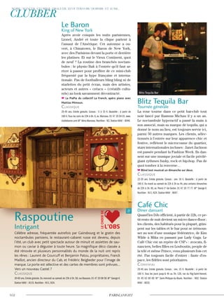 Blitz Tequila Bar
Tournée générale
La roue tourne dans ce petit bar-club tout
noir lancé par Rasmus Michau il y a un an.
Le noctambule hyperactif a passé la main à
son associé, mais sa marque de tequila, qui a
donné le nom au lieu, est toujours servie ici,
parmi 50 autres marques. Les clients, sélec-
tionnés à l’entrée sur leur apparence chic et
festive, reflètent le microcosme du quartier,
stars internationales incluses : Janet Jackson
est passée pendant la Fashion Week. Ils dan-
sent sur une musique joviale et facile privilé-
giant rythmes funky, rock et hip-hop. Pas de
quoi tomber à la renverse…
Blind test musical un dimanche sur deux.
classique
22-35 ans. Entrée gratuite. Consos : env. 16 €. Bouteille : à partir de
160 €. Du mardi au samedi de 22h à 3h ou 4h, plus certains dimanches
de 22h à 3h. 40, av. Pierre-1er
-de-Serbie. 01 47 20 77 77. M° George-V.
Noctilien : N11, N24. Station Vélib’ : 8047.
Café Chic
Dîner dansant
Quand les DJs officient, à partir de 22h, ce pe-
tit resto de nuit devient un micro dance-floor :
les clients, des habitués pour la plupart, grim-
pent sur les tables et le bar pour se trémous-
ser au son d’une musique fédératrice, de Kim
Wilde à Mika en passant par Lady Gaga. Le
Café Chic est un repère de CSP+ : avocats, fi-
nanciers, belles filles en Louboutin, people de
la télé et même Prince, venu plusieurs fois cet
été. Pas toujours facile d’entrer : faute d’es-
pace, les fidèles sont prioritaires.
convivial
25-45 ans. Entrée gratuite. Consos : env. 15 €. Bouteille : à partir de
160 €. Tous les jours jusqu’à 4h ou 5h. 126, rue du Fbg-Saint-Honoré.
01 45 63 69 69. M° Saint-Philippe-du-Roule. Noctilien : N02. Station
Vélib’ : 8032.
Raspoutine
Intrigant
Célèbre adresse, fréquentée autrefois par Gainsbourg et le gratin des
noctambules parisiens, le restaurant-cabaret russe est devenu, depuis
l’été, un club avec petit spectacle autour de minuit et assiettes de sau-
mon ou caviar à déguster à toute heure. Sa magnifique déco classée a
été rénovée et plusieurs personnalités du monde de la nuit ont repris
les rênes : Laurent de Gourcuff et Benjamin Patou, propriétaires, Franck
Maillot, ancien directeur du Cab, et Frédéric Beigbeder pour l’image de
marque. La porte est sélective et des cartes de membres sont prévues…
Vers un nouveau Castel ?
classique
30-60 ans.Entrée gratuite.Du mercredi au samedi de 23h à 5h.58,rue Bassano.01 47 20 08 58.M° George-V.
Station Vélib’ : 8115. Noctilien : N11, N24.
Le Baron
King of New York
Après avoir conquis les nuits parisiennes,
Lionel, André et toute la clique partent à
l’assaut de l’Amérique. Cet automne a ou-
vert, à Chinatown, le Baron de New York,
avec des Parisiens devant la porte et derrière
les platines. Et sur le Vieux Continent, quoi
de neuf ? La routine des branchés noctam-
bules : le physio Bak à l’entrée qu’il faut ar-
river à passer pour profiter de ce mini-club
fréquenté par la hype française et interna-
tionale. Pas de footballeurs bling bling ni de
starlettes du petit écran, mais des artistes,
acteurs et autres « créacu » (créatifs cultu-
rels) au look savamment décontracté.
La PiaPia du collectif La French, apéro piano avec
Mattias Mimoun.
classique
25-45 ans. Entrée gratuite. Consos : 5 à 15 €. Bouteille : à partir de
160 €.Tous les soirs de 23h à 6h. 6, av. Marceau. 01 47 20 04 01. www.
clublebaron.com M° Alma-Marceau. Noctilien : N2. Station Vélib’ : 8046.
Blitz Tequila Bar
L’OBS
LECHOIXDE
 
