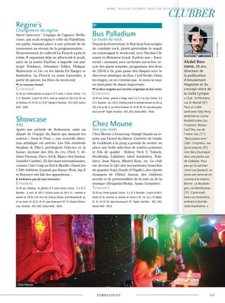 Chez Moune
Abdel Bou-
nane, 28 ans,
directeur de
la publication
d’Amusement
Magazine et du
concept-store de
la Gaîté Lyrique
« Club : le Montana,
rue St-Benoît (6e
).
Pour un collé-
serré avec Katy Perry
éméchée et Carine
Roitfeld sobre (ou
l’inverse). Restau :
Cad’Oro, rue de
l’Arbre-Sec (1er
).
“Best pastas ever”.
Café : L’imprévu, rue
Quincampoix (4e
).
Une déco foutraque
dans une petite rue
de Châtelet. Pour
peu qu’on ait bien
choisi son fauteuil, on
sirote son verre de vin
comme à la maison.
Bistrot : Le Bouledo-
gue, rue Rambuteau
(3e
). Carte tradi,
bancs en moleskine,
ambiance feutrée,
visite impérative. »
Régine’s
Changement de régime
Sacré turn-over ! L’équipe de l’agence WeBe-
come, qui avait remplacé celle du ParisParis,
est partie, laissant place à une période de tâ-
tonnement au niveau de la programmation…
Heureusement, le collectif La French a pris le
relais. Il organisait déjà un afterwork le jeudi,
suivi de la soirée PanPan, à laquelle ont par-
ticipé Tekilatex, Sébastien Tellier, Philippe
Manœuvre et Lio ou les labels Ed Banger et
Institubes. La French va aussi reprendre, à
partir de janvier, les fêtes du week-end.
Le nouveau fumoir.
classique
25-30 ans. Entrée gratuite ou jusqu’à 15 € (avec 1 conso). Consos : 5 à
17 €. Bouteille : à partir de 150 €. Jeudi au samedi de 19h à 6h. 49, rue
de Ponthieu. 01 43 59 21 13 M° George-V. Noctilien : N11, N24. Station
Vélib’ : 8050.
Showcase
XXL
Après une période de flottement, suite au
départ de l’équipe du Baron qui assurait les
soirées « Sous le Pont », une nouvelle direc-
tion artistique est arrivée. Les DJs résidents
Stephan & Tibo’z privilégient l’électro et la
house, invitant des DJs du cru (Nick V, Jé-
rôme Pacman, Paco, Jef K, Marco dos Santos,
Jennifer Cardini). Et des stars internationales,
comme Carl Craig ou Erick Morillo. Parmi les
1 500 clubbers, il paraît que Kanye West, Jay-Z
et Beyoncé ont fait des apparitions…
Ambiance pas du tout intimiste !
ephémère
20-40 ans. Clubbing : en général 15 € (sans conso). Consos : 5 à 15 €.
Bouteille : à partir de 180 €. Certains jeudis de 19h à 1h ; vendredi et
samedi de 23h30 à 6h. Port des Champs-Elysées, pont Alexandre-III, sur
la rive droite. 01 45 61 25 43. www.showcase.fr M° Ch.-Elysées-Clemen-
ceau. Noctilien : N01, N02. Station Vélib’ : 8029.
9e
Bus Palladium
La route du rock
Depuis la réouverture, le Bus tient bon sa ligne
de conduite rock, plutôt généraliste le mardi
ou extravagant le week-end, avec Nicolas Ull-
mann en Monsieur Loyal. Il pilote son « Kara-
rocké » mensuel, avec orchestre sur scène, re-
çoit des guest surprise, programme des lives
de 22h30 à 1h, puis passe des disques avec le
directeur artistique du Bus, Cyril Bodin. Dans
les étages, on ne s’ennuie pas : le resto se mue
en mini-piste de danse improvisée.
La déco soignée aux touches originales du bar-resto.
convivial
20-40 ans.Entrée : gratuite à l’étage,sinon 5 à 11 € au club.Consos : 6 à
13 €.Bouteille : env.150 €.Clubbing mardi et vendredi-samedi de 22h ou
23h à 5h ou 6h. 6, rue Pierre-Fontaine. 01 45 26 80 35. www.lebuspalla-
dium.com M° Pigalle. Noctilien : N01, N02. Station Vélib’ : 9026.
Chez Moune
See you soon
Chez Moune a beaucoup changé depuis sa re-
prise par Lionel du Baron. L’arrivée de Guido
de Goldrush à la prog a permis de mettre en
place une belle sélection de soirées pointues
et DJs de qualité : Krikor, Nick V, Yuksek,
Brodinsky, Lullabies, label Institubes, Teki-
latex, Jean Nipon, Minitel Rose, etc. Le club
est devenu le QG des noctambules branchés
du quartier Sopi (South of Pigalle), des clients
étrangers de l’Hôtel Amour, des clubbers
avertis et de personnalités de la nuit ou de la
musique (Benjamin Biolay, Anaïs, Gonzales).
Tendance
20-35 ans. Entrée gratuite. Consos : 5 à 15 €. Bouteille : à partir de 80 €.
Soirée DJ du mercredi au samedi de minuit à 6h. 54, rue J.-B.-Pigalle.
01 45 26 64 64. www.chezmoune.fr M° Pigalle. Noctilien : N01, N02.
Station Vélib’ : 9019.
©AudoinDesforges
 