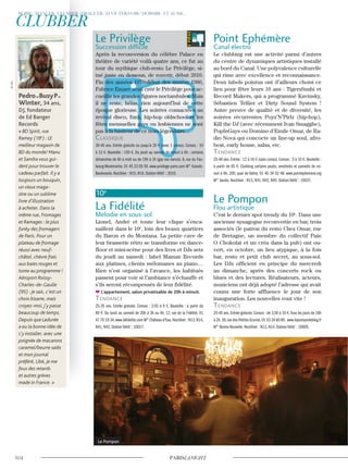 Point Ephémère
Canal électro
Le clubbing est une activité parmi d’autres
du centre de dynamiques artistiques installé
au bord du Canal. Une polyvalence culturelle
qui rime avec excellence et reconnaissance.
Deux labels pointus ont d’ailleurs choisi ce
lieu pour fêter leurs 10 ans : TigersSushi et
Record Makers, qui a programmé Kavinsky,
Sébastien Tellier et Dirty Sound System !
Autre preuve de qualité et de diversité, les
soirées récurrentes Poyz’N’Pirlz (hip-hop),
Kill the DJ (avec récemment Ivan Smagghe),
PopInGays ou Domino d'Emile Omar, de Ra-
dio Nova qui concocte un line-up soul, afro-
beat, early house, salsa, etc.
Tendance
25-40 ans. Entrée : 12 à 16 € (sans conso). Consos : 3 à 10 €. Bouteille :
à partir de 65 €. Clubbing certains jeudis, vendredis et samedis de mi-
nuit à 6h. 200, quai de Valmy. 01 40 34 02 48. www.pointephemere.org
M° Jaurès. Noctilien : N13, N41, N42, N45. Station Vélib’ : 10037.
Le Pompon
Flou artistique
C’est le dernier spot trendy du 10e
. Dans une
ancienne synagogue reconvertie en bar, trois
associés (le patron du resto Chez Omar, rue
de Bretagne, un membre du collectif Pain
O Chokolat et un créa dans la pub) ont ou-
vert, en octobre, un lieu atypique, à la fois
bar, resto et petit club secret, au sous-sol.
Les DJs officient en principe du mercredi
au dimanche, après des concerts rock ou
blues et des lectures. Réalisateurs, acteurs,
musiciens ont déjà adopté l’adresse qui avait
connu une forte affluence le jour de son
inauguration. Les nouvelles vont vite !
Tendance
25-45 ans.Entrée gratuite.Consos : de 3,50 à 10 €.Tous les jours de 18h
à 2h.39,rue des Petites-Ecuries.01 53 34 60 85. www.lepomponleblog.fr
M° Bonne-Nouvelle. Noctilien : N13, N14. Station Vélib’ : 10005.
Pedro«BusyP»
Winter, 34 ans,
DJ, fondateur
de Ed Banger
Records
« BD Spirit, rue
Ramey (18e
) : LE
meilleur magasin de
BD du monde! Manu
et Sandra vous gui-
dent pour trouver le
cadeau parfait. Il y a
toujours un bouquin,
un vieux maga-
zine ou un sublime
livre d’illustration
à acheter. Dans la
même rue, Fromages
et Ramages : le plus
funky des fromagers
de Paris. Pour un
plateau de fromage
réussi avec neuf-
châtel, chèvre frais
aux baies rouges et
tome au programme !
Aéroport Roissy-
Charles-de-Gaulle
(95) : je sais, c’est un
choix bizarre, mais
croyez-moi, j’y passe
beaucoup de temps.
Depuis que Ladurée
a eu la bonne idée de
s’y installer, avec une
poignée de macarons
caramel/beurre salés
et mon journal
préféré, Libé, je me
fous des retards
et autres grèves
made in France. »
Le Privilège
Succession difficile
Après la reconversion du célèbre Palace en
théâtre de variété voilà quatre ans, ce fut au
tour du mythique club-resto Le Privilège, si-
tué juste en dessous, de rouvrir, début 2010.
Fin des années 1970-début des années 1980,
Fabrice Emaer avait créé le Privilège pour ac-
cueillir les grandes figures noctambules. Mais
il ne reste, hélas, rien aujourd’hui de cette
époque glorieuse. Les soirées consacrées au
revival disco, funk, hip-hop oldschool et les
fêtes mensuelles gays ou lesbiennes ne sont
pas à la hauteur de ce nom légendaire…
classique
30-40 ans. Entrée gratuite ou jusqu’à 20 € (avec 1 conso). Consos : 10
à 12 €. Bouteille : 150 €. Du jeudi au samedi de minuit à 6h ; certains
dimanches de 6h à midi ou de 19h à 2h (gay tea dance). 8, rue du Fau-
bourg-Montmartre. 01 45 23 05 50. www.privilege-paris.com M° Grands-
Boulevards. Noctilien : N15, N16. Station Vélib’ : 2010.
10e
La Fidélité
Mélodie en sous-sol
Lionel, André et toute leur clique s’enca-
naillent dans le 10e
, loin des beaux quartiers
du Baron et du Montana. La petite cave de
leur brasserie rétro se transforme en dance-
floor et mini-scène pour des lives et DJs sets
du jeudi au samedi : label Maman Records
aux platines, clients mélomanes au piano…
Rien n’est organisé à l’avance, les habitués
passent pour voir si l’ambiance s’échauffe et
s’ils seront récompensés de leur fidélité.
L’appartement, salon privatisable de 20h à minuit.
Tendance
25-35 ans. Entrée gratuite. Consos : 3,50 à 9 €. Bouteille : à partir de
80 €. Du lundi au samedi de 20h à 3h ou 4h. 12, rue de la Fidélité. 01
47 70 19 34.www.lafidelite.com M° Château-d’Eau.Noctilien : N13,N14,
N41, N42. Station Vélib’ : 10017.
Le Pompon
©D.R.
 