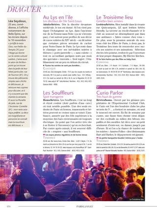 Le Troisième lieu
Léa Seydoux,
25 ans, comé-
dienne, à l’afﬁche
notamment de
Belle Épine, sur
les écrans depuis
le 10 novembre
« Je kiffe le resto
Glou, rue Vieille-du-
Temple (3e
) pour
l’étage qui donne
sur le centre culturel
suédois. J’aime aussi
le salon de thé Bon-
point qui se trouve
dans le jardin de leur
hôtel particulier, rue
de Tournon (6e
). On y
trouve des pâtisseries
simples sans chichis
et délicieuses. Je
retrouve mes copines
pour discuter, et il
n’y a souvent que des
mamies la semaine.
Et aussi La Muraille
de Jade, rue de
l’Ancienne-Comédie
(6e
) : mon resto asia-
tique préféré. La déco
est insigniﬁante et
personne ne connaît
mais la nourriture
est délicieuse. »
Au Lys en l’île
Les dessous de l’île Saint-Louis
Adulte/hétéro. Dès la discrète devanture
médiévale, le ton est donné. Si l’on vient pra-
tiquer l’échangisme au Lys, dans l’ancienne
rue de la Femme-sans-Teste (ça ne s’invente
pas), c’est surtout pour profiter de son décor
de caves voûtées du XIVe
siècle – on dit même
que certaines pièces servaient de cachot
pour Notre-Dame de Paris. Le Lys reste dans
le classique avec ses inévitables soirées à
thèmes (« porte-jarretelle », « sans culotte »)
tout en accueillant quelques soirs par mois
des spéciales « travestis ». Seul regret : l’éta-
blissement est un peu en dehors du circuit.
Toutes les soirées ne sont pas bondées…
classique
25-60 ans. Club échangiste. Entrée : 70 € pour les couples les mardis et
mercredis, 90 € du jeudi au samedi (avec buffet). Coca : 10 €. Whisky :
15 €. Du mardi au samedi de 20h à 4h. 8, rue Le Regrattier. 01 43 25
76 93. www.aulys.fr M° Sully-Morland. Noctilien : N11, N15, N16, N22.
Stations Vélib’ : 4006.
Les Souffleurs
Spot transgenre
Homo/hétéro. Les Souffleurs, c’est un long
et étroit couloir (doté parfois d’une cave)
où tout semble possible. L’un des seuls en-
droits de Paris où homos, transexuels et hé-
téros peuvent se croiser sans se toiser. L’am-
biance, assurée par des DJs supérieurs à la
moyenne des bars environnants est toujours
électrique. Au point que l’on arrive très vite
à se frotter à l’inconnu(e) qu’on recherchait.
Par contre après minuit, il est souvent diffi-
cile de « respirer » aux Souffleurs.
Les expos photos régulières et de bonne tenue.
Tendance
20-40 ans. Bar homo/trans. Entrée libre. Bière : 3,30 €. Mojito :7 €. Du
mardi au dimanche de 18h à 2h et une fois par mois jusqu’à 5h.7,rue de
la Verrerie. 01 44 78 04 92. www.myspace.com/lessouffleurs M° Saint-
Paul. Noctilien : N11, N16. Stations Vélib’ : 4016, 4015, 4103.
Le Troisième lieu
Ginettes bien armées
Lesbien/hétéro. Bien installé dans la vivante
rue Quincampoix, LE spot lesbien hétéro
friendly. La taverne au rez-de-chaussée et le
club au sous-sol ne désemplissent pas dans
une ambiance « faites comme chez vous ».
De plus, sous la pression amicale du nou-
veau club les Filles de Paris, à deux pas, le
Troisième lieu tente de renouveler avec suc-
cès ses soirées et ses animations. Sélection
électro très pointue, renforcée par l’ouverture
de leur propre disquaire, My Electro Kitchen.
Se faire battre par des filles au baby-foot.
convivial
25-50 ans. Bière : 3 €. Alcool : 6 €. Cocktails : 7 €. Repas : 5€-10€.
Du lundi au jeudi de 18h à 2h, vendredi et samedi de 18h à 6h. 62,
rue Quincampoix. 01 48 04 85 64. M° Rambuteau. www.myspace.com/
letroisiemelieu Noctilien : N12, N13, N14, N23. Stations Vélib’ : 4021,
1005, 4104.
5e
Curio Parlor
Très haut de gamme
Hétéro/homo. Ouvert par les géniaux pro-
priétaires de l’Experimental Cocktail Club,
le Curio est l’un des boudoirs clubs les plus
secrets du 5e
… a fortiori en semaine, où seul
le sous-sol est ouvert. En fin de semaine par
contre, une faune bien choisie vient dégus-
ter des cocktails au milieu des hiboux em-
paillés et des meubles Art déco avec un petit
sentiment d’entre-soi, ou danser jusqu’à pas
d’heure. Et si l’on a la chance de tomber sur
les soirées « Années Folles » des vibrionnants
Bart and Barker, le dépaysement est garanti.
Lla petite banquette-boudoir intime pour s’isoler.
Tendance
25-50ans.Entréelibre.Cocktails:10à12€.Dulundiaujeudide18hà2h,ven-
dredietsamedide18hà4h.16,ruedesBernardins.0144071247.www.curio-
parlor.comM°Maubert-Mutualité.Noctilien:N15.StationVélib’: 5018,5107.
 