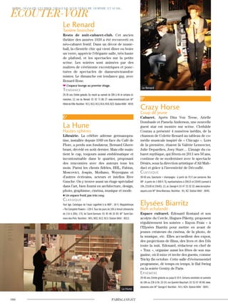 Le Renard
Tanière branchée
Resto de nuit-cabaret-club. Cet ancien
théâtre des années 1920 a été reconverti en
néo-cabaret festif. Dans un décor de music-
hall, la clientèle chic qui vient dîner ou boire
un verre, apprécie l’élégante salle, très haute
de plafond, et les spectacles sur la petite
scène. Les soirées sont animées par des
maîtres de cérémonie excentriques et ponc-
tuées de spectacles de danseurs-transfor-
mistes. Le dimanche est tendance gay, avec
Renard Rose.
L’espace lounge au premier étage.
Tendance
25-35 ans. Entrée gratuite. Du mardi au samedi de 20h à 4h et certains di-
manches. 12, rue du Renard. 01 42 71 86 27. www.renardrenard.com M°
Hôtel-de-Ville.Noctilien:N11,N12,N13,N14,N16,N23.StationVélib’:4019.
6e
La Hune
Hautes sphères
Librairie. La célèbre adresse germanopra-
tine, installée depuis 1949 en face du Café de
Flore, a perdu son fondateur, Bernard Gheer-
brant, décédé en août dernier. Mais elle main-
tient le cap, toujours aussi emblématique et
incontournable dans le quartier, proposant
des rencontres avec des auteurs tous les
mois. Parmi les clients fidèles, BHL, Fabius,
Moscovici, Jospin, Modiano, Weyergans et
d’autres écrivains, acteurs et intellos Rive
Gauche. On y trouve aussi un étage spécialisé
dans l’art, bien fourni en architecture, design,
photo, graphisme, cinéma, musique et mode.
Un espace froid, pas très cosy.
classique
Tout âge. Catalogue de l’expo Lagerfeld à la MEP : 18 €. Mapplethorpe
«The Complete Flowers » 128 €.Tous les jours de 10h à minuit (dimanche
de 11h à 20h). 170, bd Saint-Germain. 01 45 48 35 85. M° Saint-Ger-
main-des-Prés. Noctilien : N01, N02, N12, N13. Station Vélib’ : 6012.
8e
Crazy Horse
Coup de jeune
Cabaret. Après Dita Von Teese, Arielle
Dombasle et Pamela Anderson, une nouvelle
guest star est montée sur scène. Clothilde
Courau a présenté 4 numéros inédits, de la
chanson de Colette Renard au tableau de co-
médie musicale inspiré de « Chicago ». Lors
de la première, étaient là Valérie Lemercier,
Julie Depardieu, Joey Starr… L’image du ca-
baret mythique, qui fêtera en 2011 ses 50 ans,
continue de se moderniser avec le spectacle
Désirs, sous la direction artistique d’Ali Mah–
davi et grâce à l’inventivité de Découflé.
classique
30-50 ans. Spectacle + champagne : à partir de 70 € par personne. Box
VIP : à partir de 1 000 €.Tlj,représentations à 20h15 et 22h45 (samedi à
19h,21h30 et 23h45).12,av.George-V.01 47 23 32 32.www.lecrazyhor-
separis.com M° Alma-Marceau. Noctilien : N1, N2. Station Vélib’ : 8045.
Elysées Biarritz
Bien achalandé
Espace culturel. Edouard Rostand et son
acolyte du Cercle, Hugues Piketty, proposent
régulièrement les soirées « Rayon Frais » à
l’Elysées Biarritz pour mettre en avant de
jeunes créateurs du cinéma, de la photo, de
la musique, etc. Elles accueillent des expos,
des projections de films, des lives et des DJs
toute la nuit. Edouard, rédacteur en chef de
« Trax », organise aussi les fêtes de son ma-
gazine, où il mixe et invite des guests, comme
Tricky fin octobre. Cette salle d’événementiel
programme, de temps en temps, le Bal Swing
ou la soirée Gentry de Paris
ephémère
20-40 ans.Entrée gratuite ou jusqu'à 10 €.Certains vendredis et samedis
de 18h ou 23h à 5h. 22-24, rue Quentin-Bauchart. 01 53 57 40 80. www.
elyseestv.com M° George-V. Noctilien : N11, N24. Station Vélib’ : 8041.
La Hune
Le Renard
 