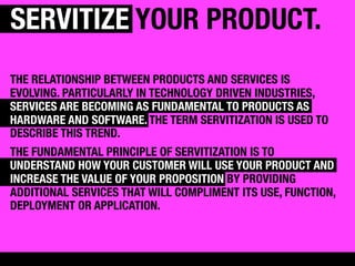 SERVITIZE YOUR PRODUCT.
THE RELATIONSHIP BETWEEN PRODUCTS AND SERVICES IS
EVOLVING. PARTICULARLY IN TECHNOLOGY DRIVEN INDU...