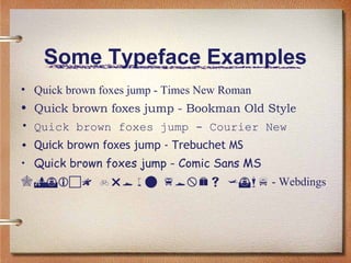 Some Typeface Examples
• Quick brown foxes jump - Times New Roman
• Quick brown foxes jump - Bookman Old Style
• Quick brown foxes jump - Courier New
• Quick brown foxes jump - Trebuchet MS
• Quick brown foxes jump - Comic Sans MS
  - Webdings

 