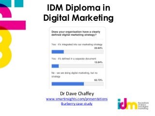 IDM Diploma in
Digital Marketing




       Dr Dave Chaffey
www.smartinsights.com/presentations
       Burberry case study
 