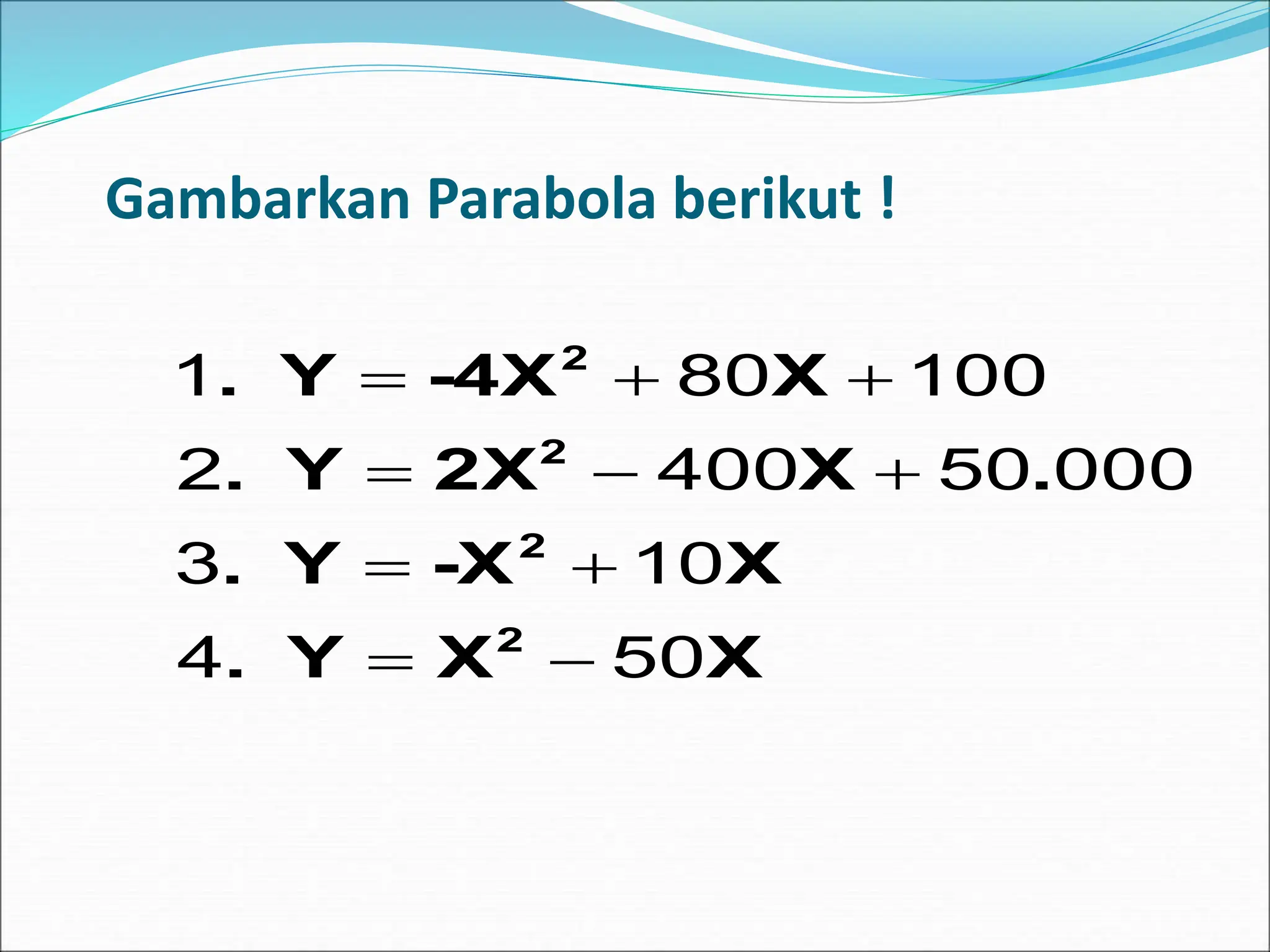 Gambarkan Parabola berikut !
X
X
Y
.
X
-X
Y
.
.
X
2X
Y
.
X
-4X
Y
.
2
2
2
2
50
4
10
3
000
50
400
2
100
80
1










 