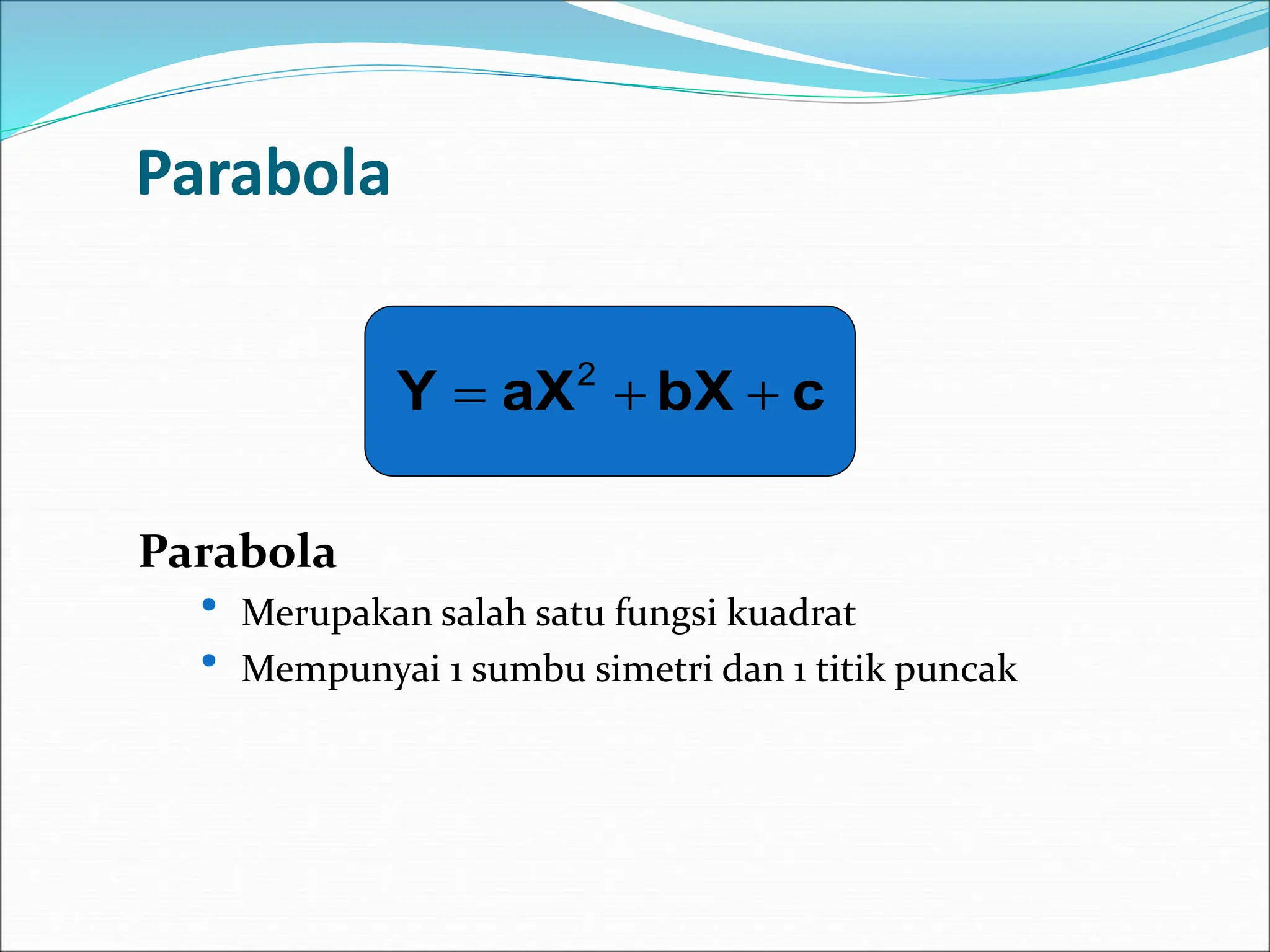 Parabola
Parabola
• Merupakan salah satu fungsi kuadrat
• Mempunyai 1 sumbu simetri dan 1 titik puncak
c
bX
aX
Y 

 2
 