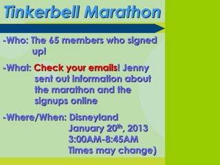 Tinkerbell Marathon
-Who: The 65 members who signed
      up!
-What: Check your emails! Jenny
       sent out information about
       the marathon and the
       signups online
-Where/When: Disneyland
             January 20th, 2013
             3:00AM-8:45AM
             Times may change)
 