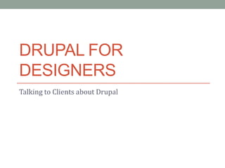 DRUPAL FOR
DESIGNERS
Talking to Clients about Drupal
 