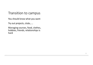 Transition to campus
You should know what you want
Try out projects, clubs, friends …
Managing courses, food, clothes,
hob...