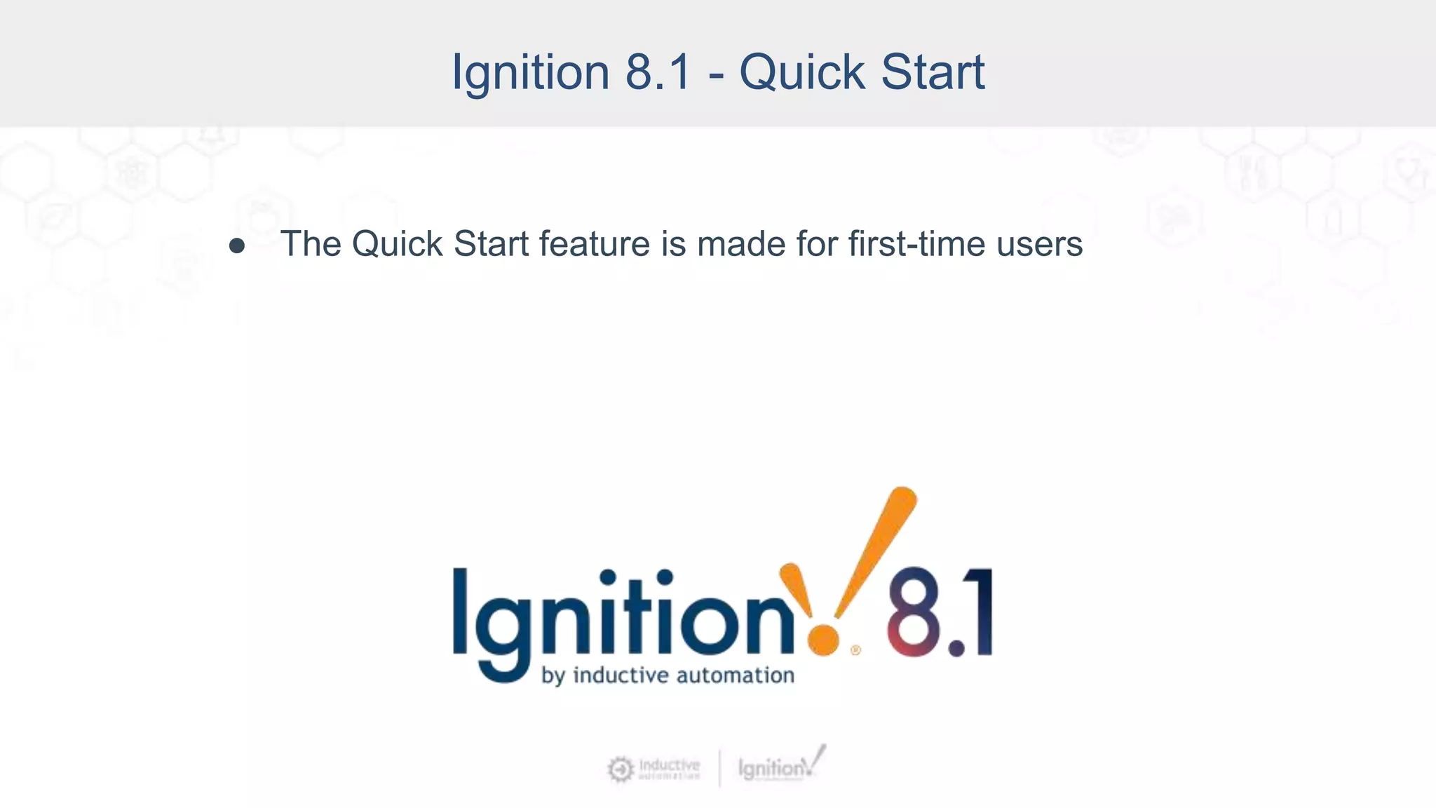 Ignition 8.1 - Quick Start
● The Quick Start feature is made for first-time users
 