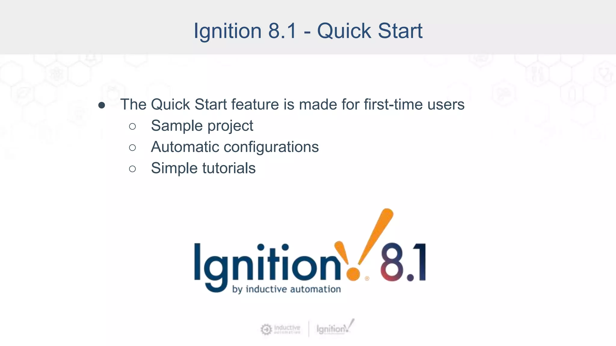 Ignition 8.1 - Quick Start
● The Quick Start feature is made for first-time users
○ Sample project
○ Automatic configurations
○ Simple tutorials
 