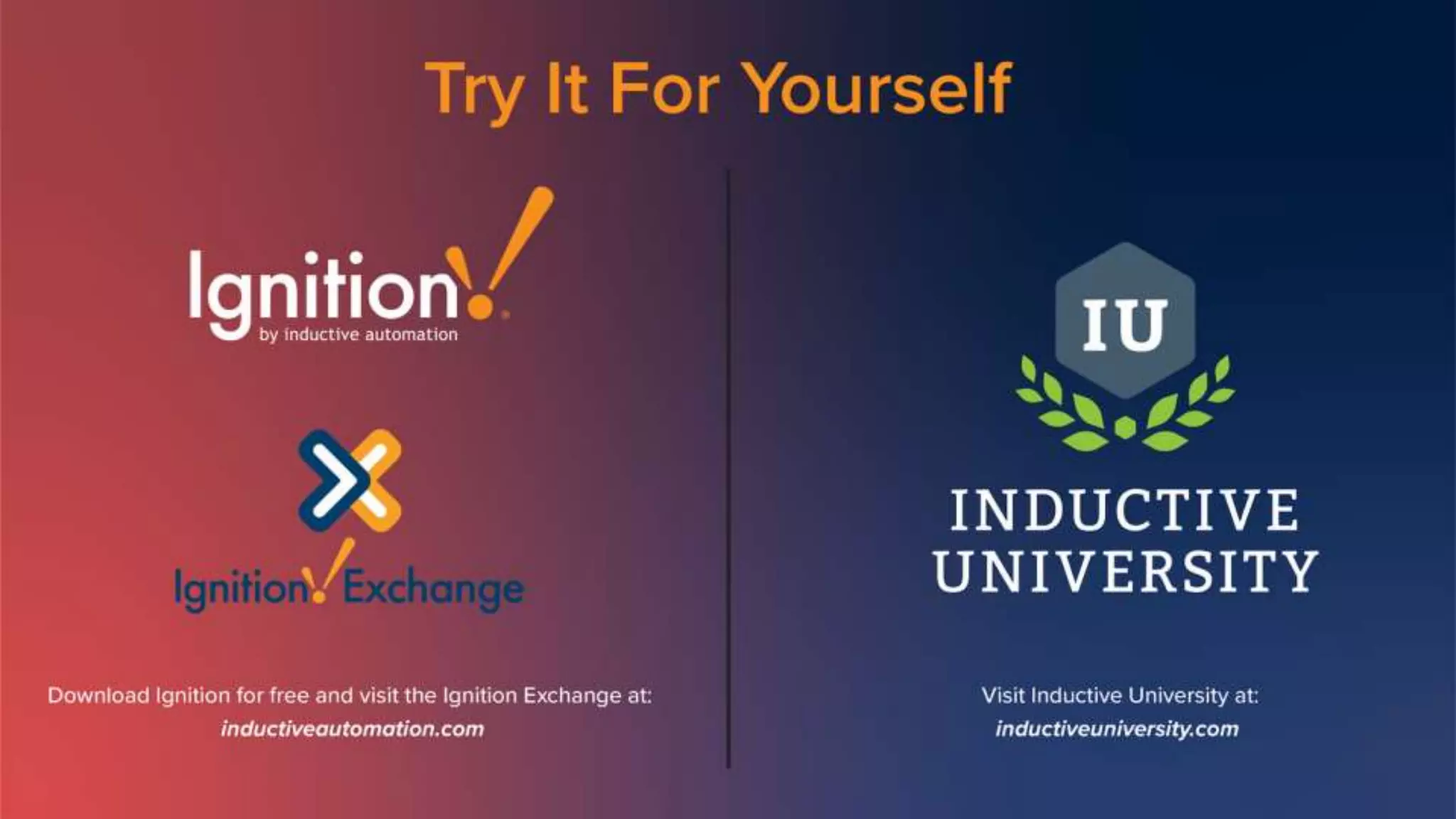 Try It For Yourself
Download Ignition for free and visit the Ignition Exchange
at:
inductiveautomation.com
Visit Inductive University at:
inductiveuniversity.com
 