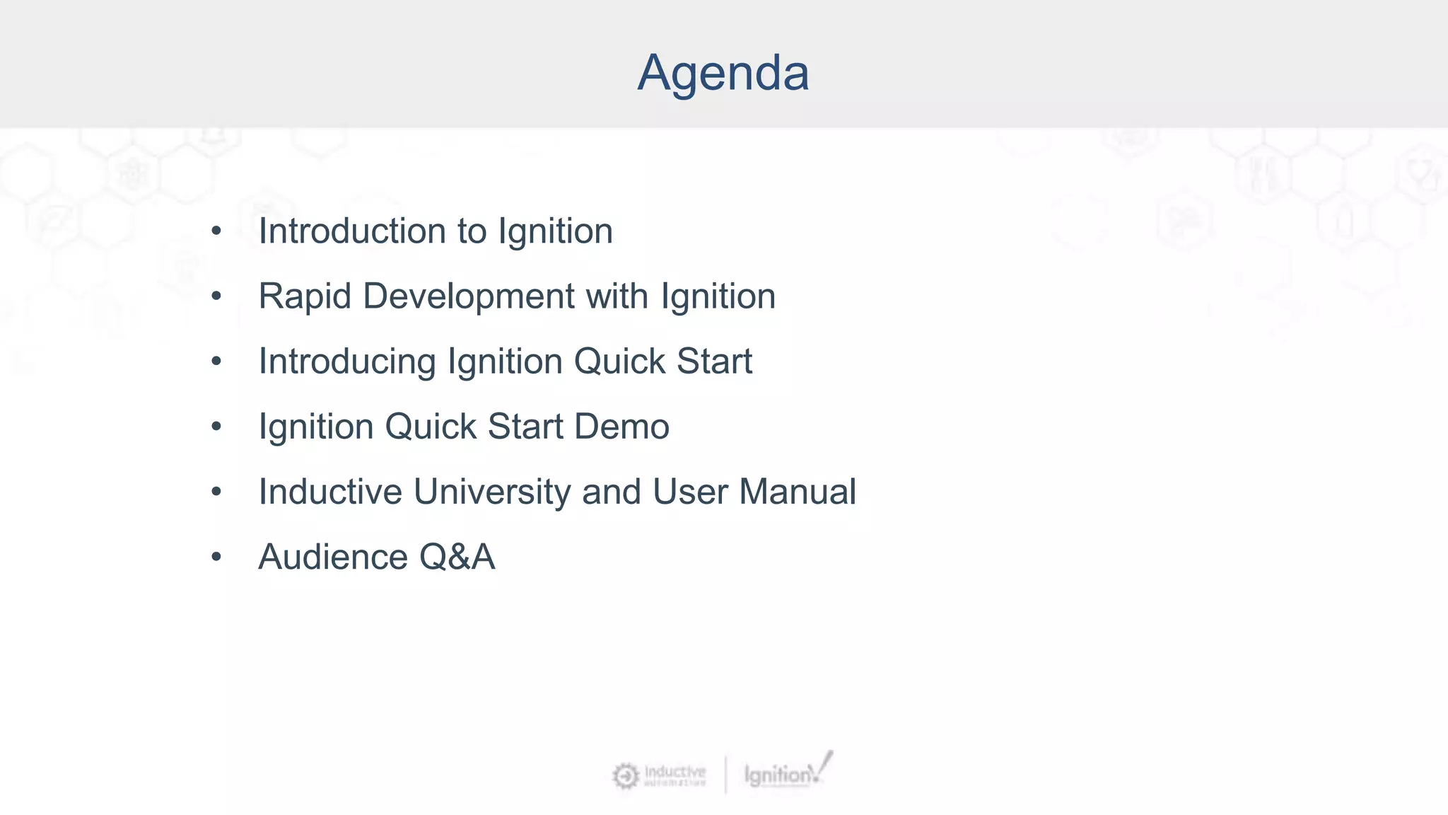 Agenda
• Introduction to Ignition
• Rapid Development with Ignition
• Introducing Ignition Quick Start
• Ignition Quick Start Demo
• Inductive University and User Manual
• Audience Q&A
 