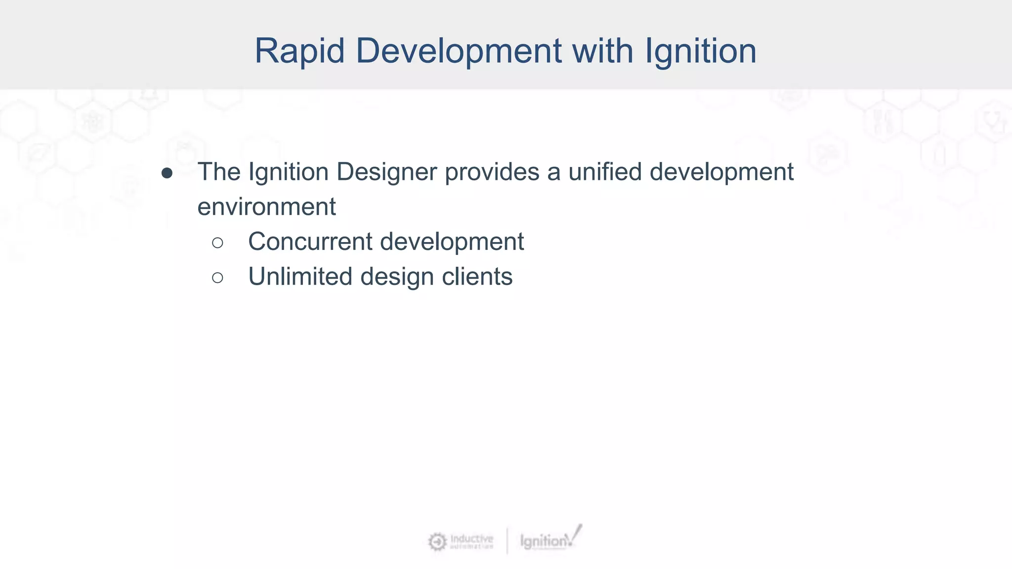 Rapid Development with Ignition
● The Ignition Designer provides a unified development
environment
○ Concurrent development
○ Unlimited design clients
 