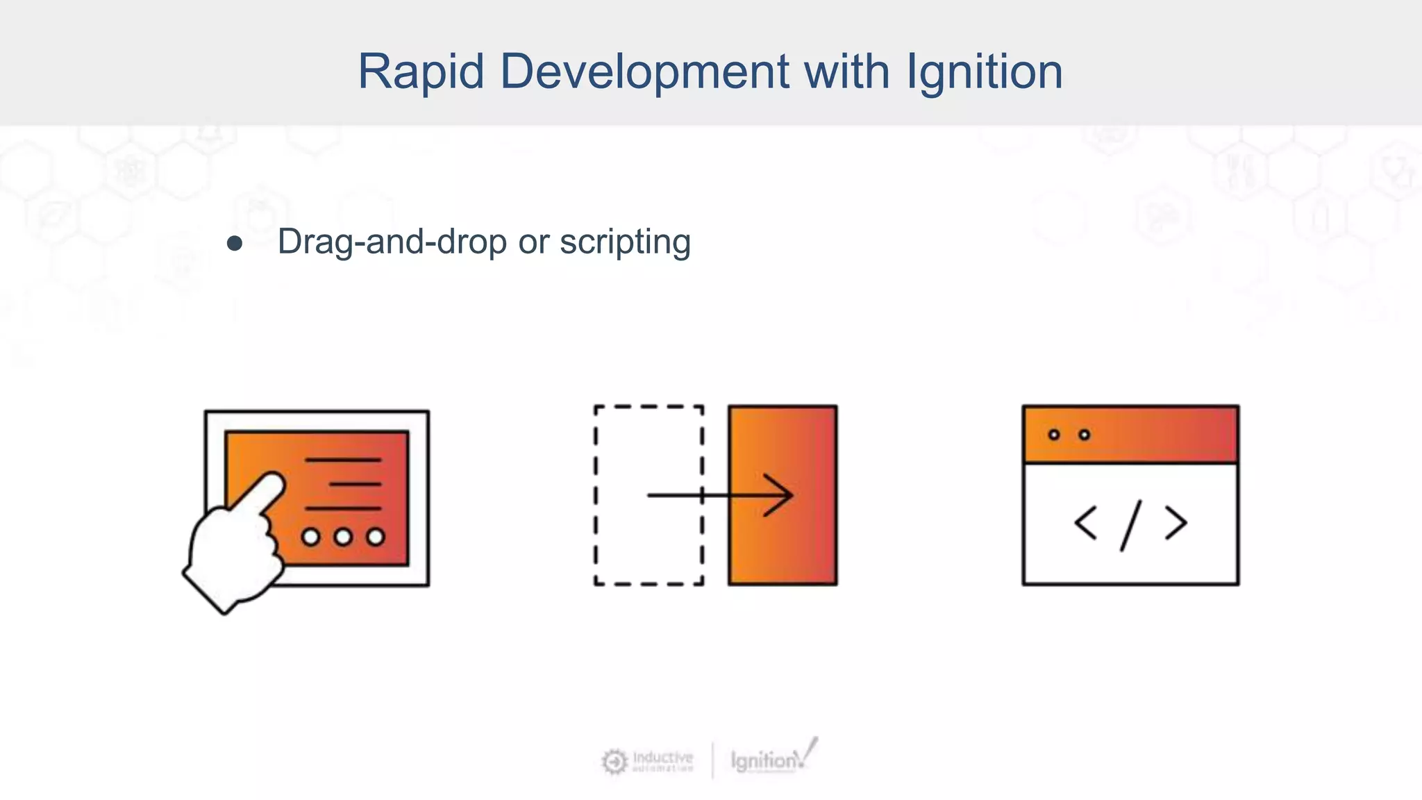 Rapid Development with Ignition
● Drag-and-drop or scripting
 