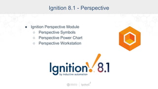 Ignition 8.1 - Perspective
● Ignition Perspective Module
○ Perspective Symbols
○ Perspective Power Chart
○ Perspective Workstation
 
