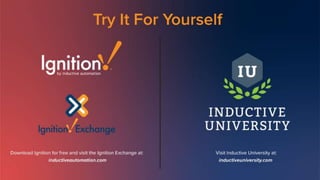Try It For Yourself
Download Ignition for free and visit the Ignition Exchange
at:
inductiveautomation.com
Visit Inductive University at:
inductiveuniversity.com
 