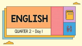 QUARTER 2 - Day 1
ENGLISH
 