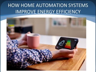 HOW HOME AUTOMATION SYSTEMS
IMPROVE ENERGY EFFICIENCY
 