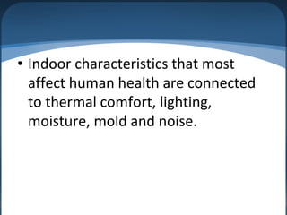 • Indoor characteristics that most
affect human health are connected
to thermal comfort, lighting,
moisture, mold and noise.
 