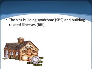 • The sick building syndrome (SBS) and building-
related illnesses (BRI).
 