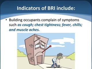 Indicators of BRI include:
• Building occupants complain of symptoms
such as cough; chest tightness; fever, chills;
and muscle aches.
 