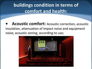 buildings condition in terms of
comfort and health:
• Acoustic comfort: Acoustic correction, acoustic
insulation, attenuation of impact noise and equipment
noise, acoustic zoning, according to use;
 