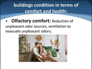 buildings condition in terms of
comfort and health:
• Olfactory comfort: Reduction of
unpleasant odor sources, ventilation to
evacuate unpleasant odors;
 