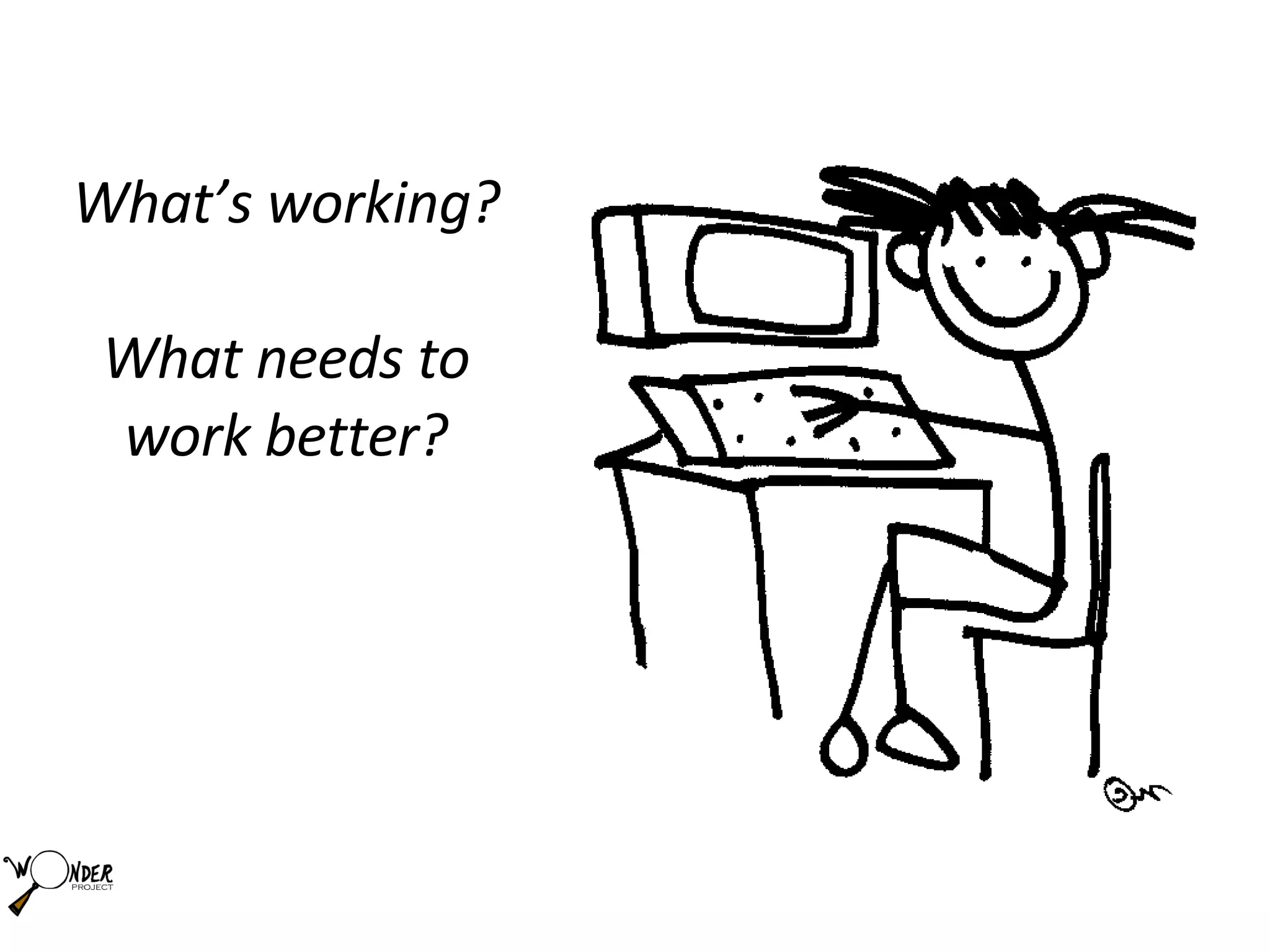 What’s working? What needs to work better? 