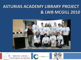 ASTURIAS ACADEMY LIBRARY PROJECT   & LWB MCGILL 2010 