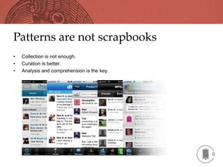 Patterns are not scrapbooks
•   Collection is not enough.
•   Curation is better.
•   Analysis and comprehension is the key.




                                             6
 