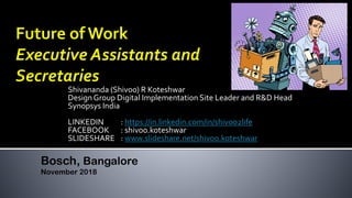 Shivananda (Shivoo) R Koteshwar
Design Group Digital Implementation Site Leader and R&D Head
Synopsys India
LINKEDIN : https://in.linkedin.com/in/shivoo2life
FACEBOOK : shivoo.koteshwar
SLIDESHARE : www.slideshare.net/shivoo.koteshwar
Bosch, Bangalore
November 2018
 