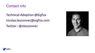 Contact info
Technical Adoption @Sigfox
nicolas.lesconnec@sigfox.com
Twitter : @nlesconnec
 