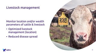 Livestock management
Monitor location and/or wealth
parameters of cattle & livestock
• Optimized livestock
management (location)
• Reduced disease spread
22
 
