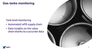 Tank level monitoring
• Automated refill supply chain
• Data insights on the value
chain thanks to a accurate data
32
Gas tanks monitoring
 