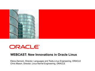 <Insert Picture Here>




WEBCAST: New Innovations in Oracle Linux
Elena Zannoni, Director, Languages and Tools,Linux Engineering, ORACLE
Chris Mason, Director, Linux Kernel Engineering, ORACLE
 