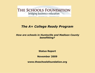 The A+ College Ready Program    How are schools in Huntsville and Madison County benefitting?    Status Report  November 2009 www.theschoolsfoundation.org 