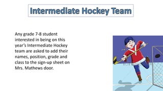 Any grade 7-8 student
interested in being on this
year’s Intermediate Hockey
team are asked to add their
names, position, grade and
class to the sign-up sheet on
Mrs. Mathews door.
 