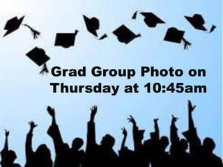 Grad Group Photo on 
Thursday at 10:45am 
 