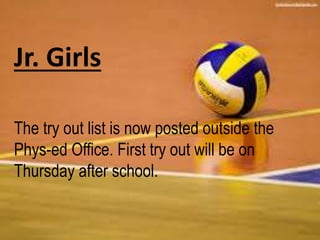 Jr. Girls 
The try out list is now posted outside the 
Phys-ed Office. First try out will be on 
Thursday after school. 
 