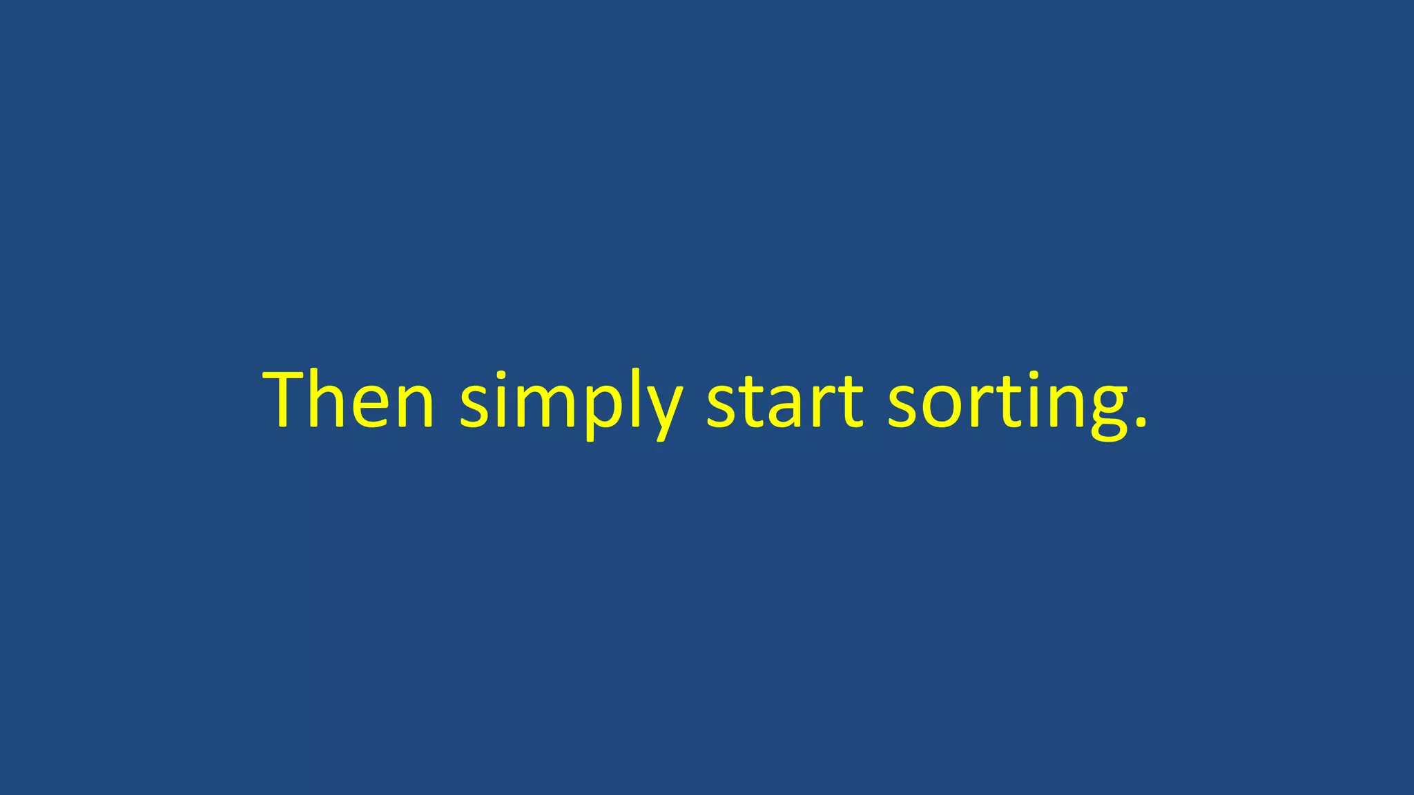 Then simply start sorting.
 