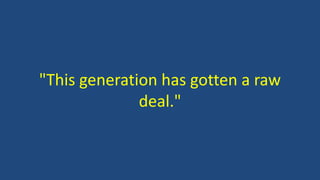 "This generation has gotten a raw
deal."
 