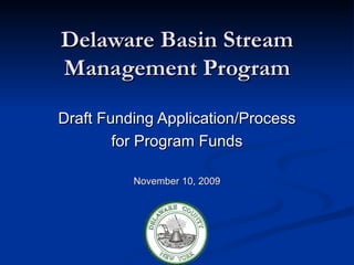 Delaware Basin Stream Management Program Draft Funding Application/Process for Program Funds November 10, 2009 
