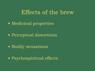 Effects of the brew Medicinal properties Perceptual distortions Bodily sensations Psychospiritual effects 