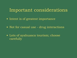 Important considerations Intent is of greatest importance Not for casual use - drug interactions Lots of ayahuasca tourism; choose carefully 