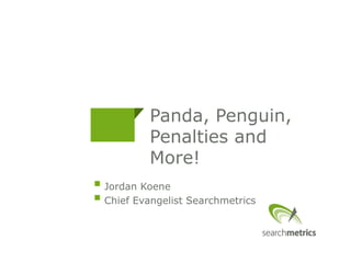 Panda, Penguin, 
Penalties and 
More! 
 
Jordan Koene 
 
Chief Evangelist Searchmetrics 
 
