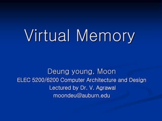 Virtual Memory
Deung young, Moon
ELEC 5200/6200 Computer Architecture and Design
Lectured by Dr. V. Agrawal
moondeu@auburn.edu
 